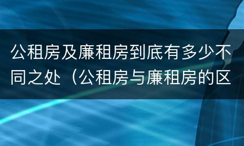 公租房及廉租房到底有多少不同之处（公租房与廉租房的区别都在此,别再搞错了!）