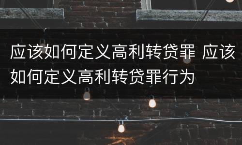 应该如何定义高利转贷罪 应该如何定义高利转贷罪行为