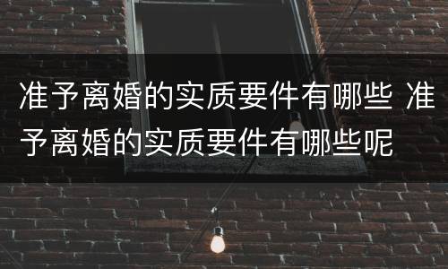 准予离婚的实质要件有哪些 准予离婚的实质要件有哪些呢