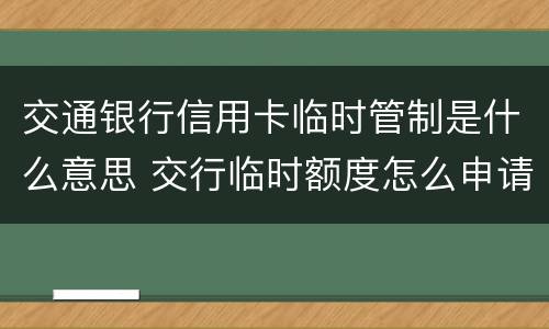 交通银行信用卡临时管制是什么意思 交行临时额度怎么申请
