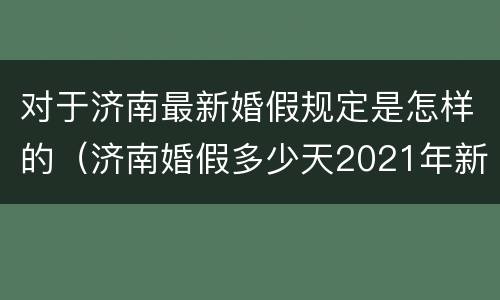 对于济南最新婚假规定是怎样的（济南婚假多少天2021年新规定）