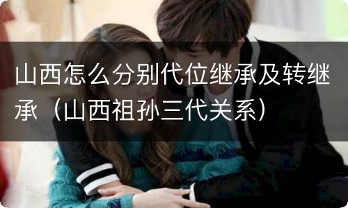 山西怎么分别代位继承及转继承（山西祖孙三代关系）