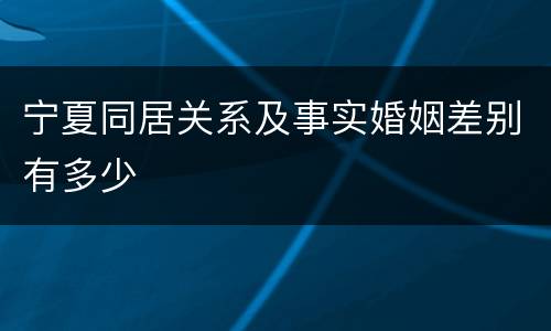 宁夏同居关系及事实婚姻差别有多少