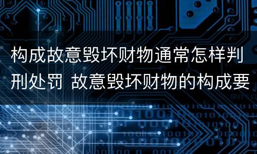 构成故意毁坏财物通常怎样判刑处罚 故意毁坏财物的构成要件