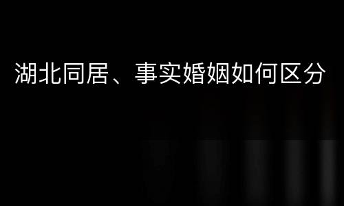 湖北同居、事实婚姻如何区分