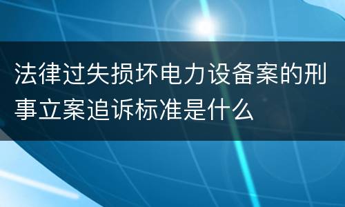 法律过失损坏电力设备案的刑事立案追诉标准是什么