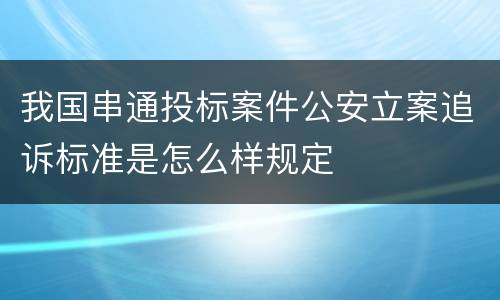 我国串通投标案件公安立案追诉标准是怎么样规定