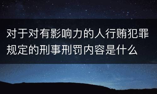 对于对有影响力的人行贿犯罪规定的刑事刑罚内容是什么