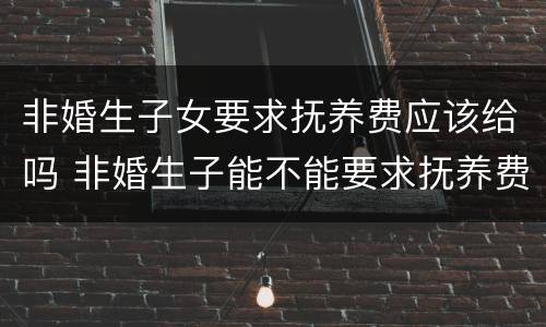 非婚生子女要求抚养费应该给吗 非婚生子能不能要求抚养费
