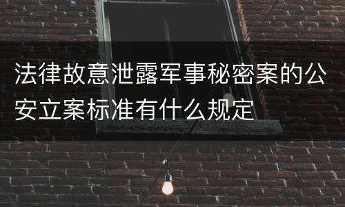 法律故意泄露军事秘密案的公安立案标准有什么规定