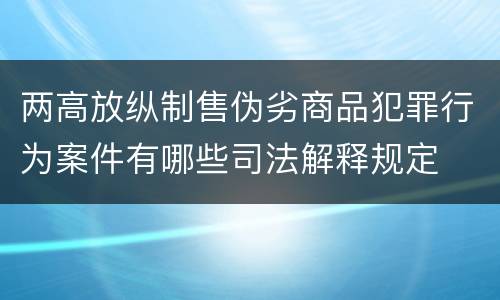 两高放纵制售伪劣商品犯罪行为案件有哪些司法解释规定