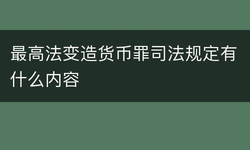最高法变造货币罪司法规定有什么内容