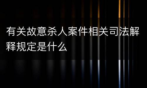 有关故意杀人案件相关司法解释规定是什么