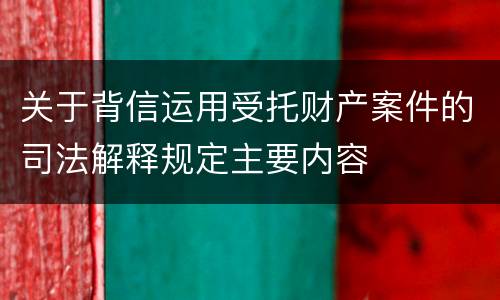 关于背信运用受托财产案件的司法解释规定主要内容