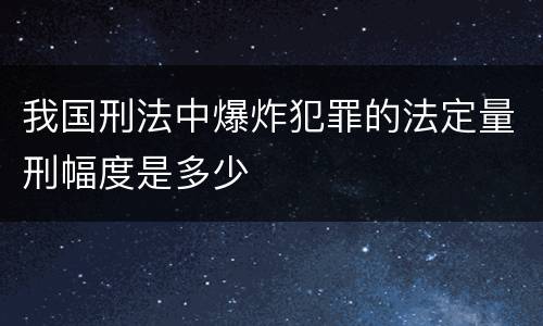 我国刑法中爆炸犯罪的法定量刑幅度是多少