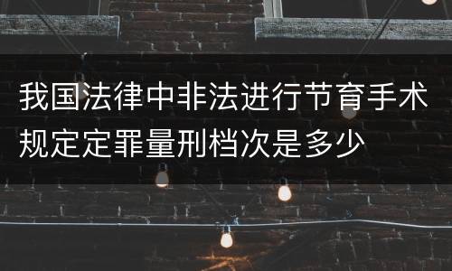 我国法律中非法进行节育手术规定定罪量刑档次是多少