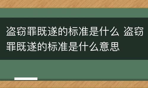 盗窃罪既遂的标准是什么 盗窃罪既遂的标准是什么意思