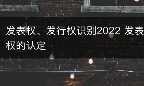 发表权、发行权识别2022 发表权的认定