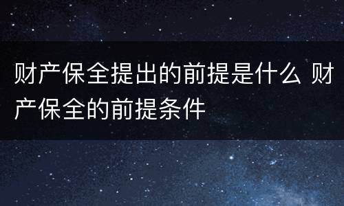 财产保全提出的前提是什么 财产保全的前提条件