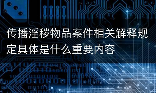 传播淫秽物品案件相关解释规定具体是什么重要内容