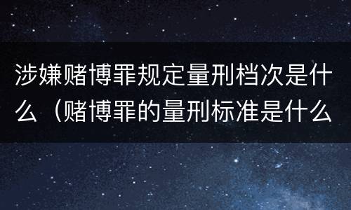 涉嫌赌博罪规定量刑档次是什么（赌博罪的量刑标准是什么）