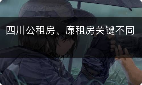 四川公租房、廉租房关键不同