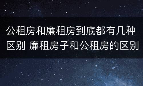 公租房和廉租房到底都有几种区别 廉租房子和公租房的区别