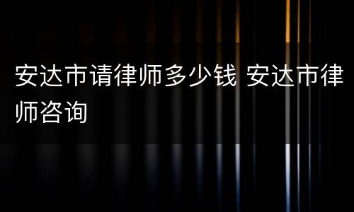 安达市请律师多少钱 安达市律师咨询