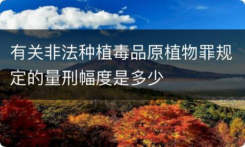 有关非法种植毒品原植物罪规定的量刑幅度是多少