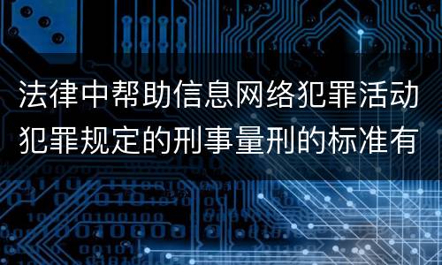 法律中帮助信息网络犯罪活动犯罪规定的刑事量刑的标准有哪些