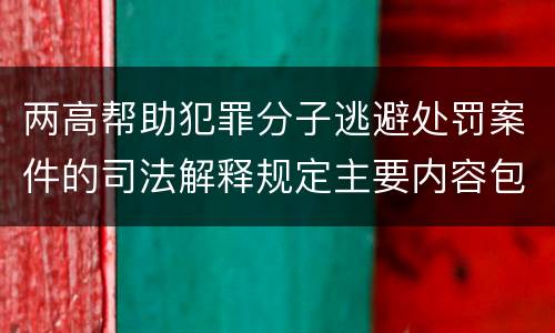 两高帮助犯罪分子逃避处罚案件的司法解释规定主要内容包括什么