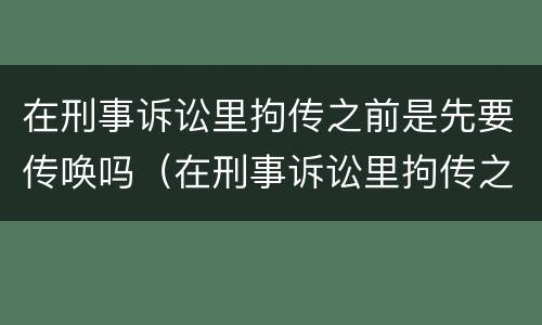 在刑事诉讼里拘传之前是先要传唤吗（在刑事诉讼里拘传之前是先要传唤吗还是拘留）