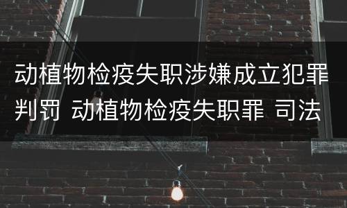 动植物检疫失职涉嫌成立犯罪判罚 动植物检疫失职罪 司法解释