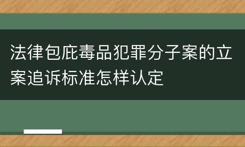 法律包庇毒品犯罪分子案的立案追诉标准怎样认定