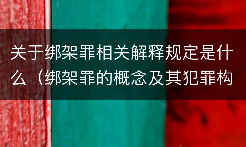 关于绑架罪相关解释规定是什么（绑架罪的概念及其犯罪构成）