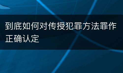 到底如何对传授犯罪方法罪作正确认定