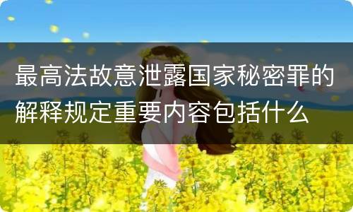 最高法故意泄露国家秘密罪的解释规定重要内容包括什么