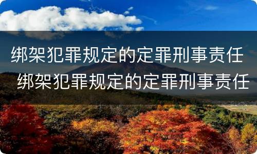 绑架犯罪规定的定罪刑事责任 绑架犯罪规定的定罪刑事责任是什么