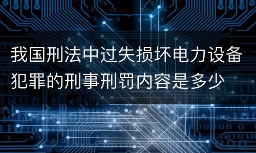 我国刑法中过失损坏电力设备犯罪的刑事刑罚内容是多少