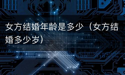 女方结婚年龄是多少（女方结婚多少岁）