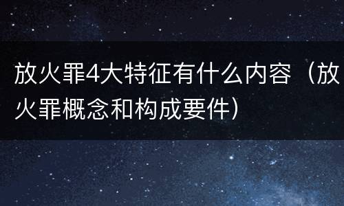 放火罪4大特征有什么内容（放火罪概念和构成要件）