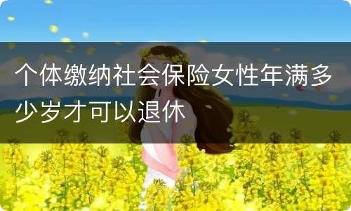 个体缴纳社会保险女性年满多少岁才可以退休