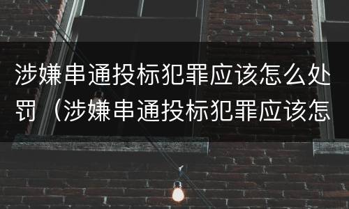 涉嫌串通投标犯罪应该怎么处罚（涉嫌串通投标犯罪应该怎么处罚呢）