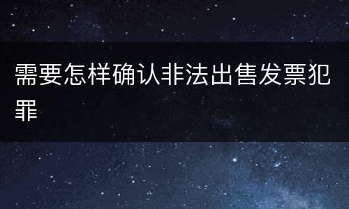 需要怎样确认非法出售发票犯罪