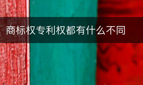 商标权专利权都有什么不同
