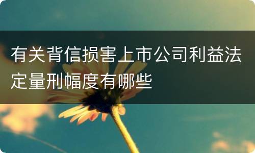 有关背信损害上市公司利益法定量刑幅度有哪些