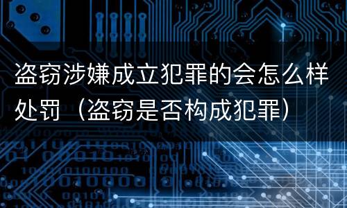 盗窃涉嫌成立犯罪的会怎么样处罚（盗窃是否构成犯罪）