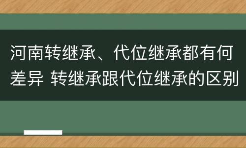 河南转继承、代位继承都有何差异 转继承跟代位继承的区别