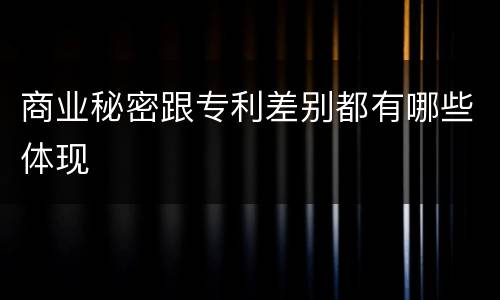 商业秘密跟专利差别都有哪些体现