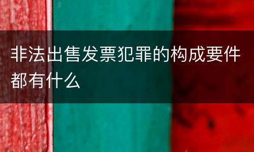非法出售发票犯罪的构成要件都有什么